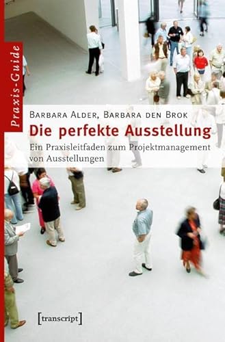 Die perfekte Ausstellung: Ein Praxisleitfaden zum Projektmanagement von Ausstellungen (Schriften zum Kultur- und Museumsmanagement) von Transcript Verlag
